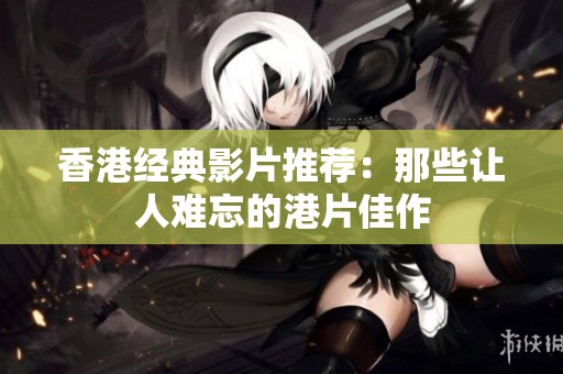 香港经典影片推荐：那些让人难忘的港片佳作