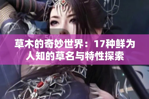 草木的奇妙世界：17种鲜为人知的草名与特性探索