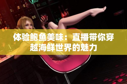 体验鲍鱼美味：直播带你穿越海鲜世界的魅力