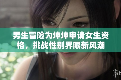 男生冒险为坤坤申请女生资格，挑战性别界限新风潮