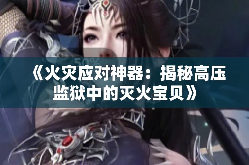 《火灾应对神器：揭秘高压监狱中的灭火宝贝》
