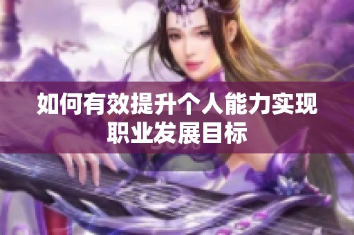 如何有效提升个人能力实现职业发展目标