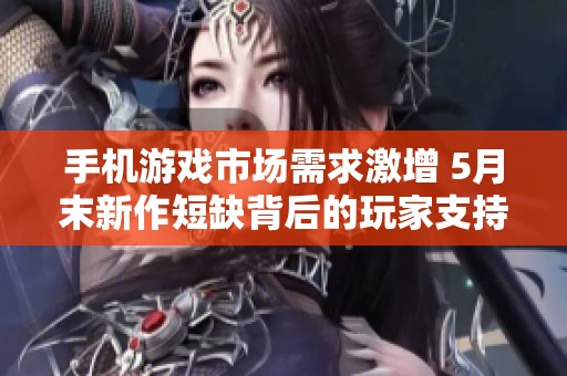 手机游戏市场需求激增 5月末新作短缺背后的玩家支持模式分析