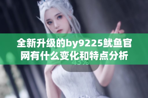 全新升级的by9225鱿鱼官网有什么变化和特点分析