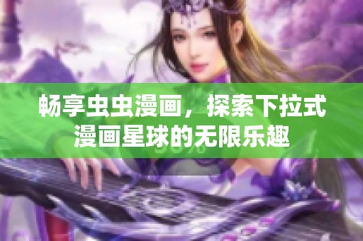 畅享虫虫漫画，探索下拉式漫画星球的无限乐趣