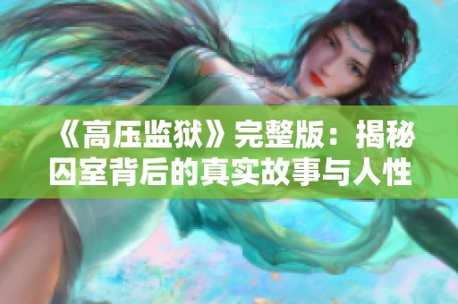 《高压监狱》完整版：揭秘囚室背后的真实故事与人性较量