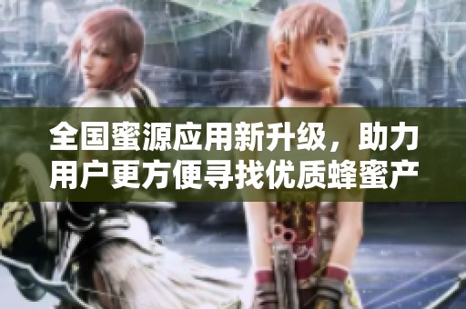 全国蜜源应用新升级，助力用户更方便寻找优质蜂蜜产品