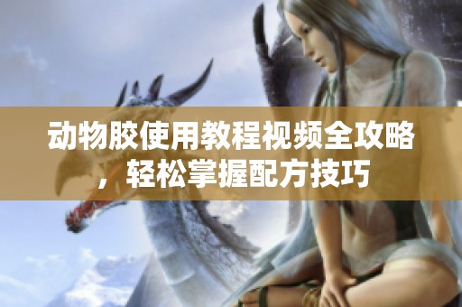 动物胶使用教程视频全攻略，轻松掌握配方技巧