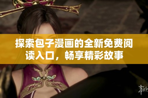 探索包子漫画的全新免费阅读入口，畅享精彩故事