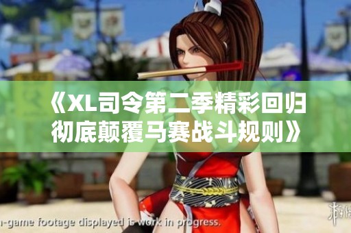 《XL司令第二季精彩回归 彻底颠覆马赛战斗规则》