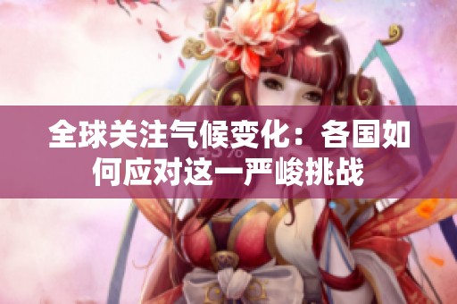 全球关注气候变化：各国如何应对这一严峻挑战