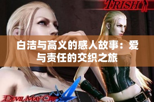 白洁与高义的感人故事：爱与责任的交织之旅
