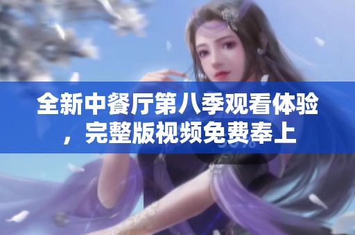 全新中餐厅第八季观看体验，完整版视频免费奉上