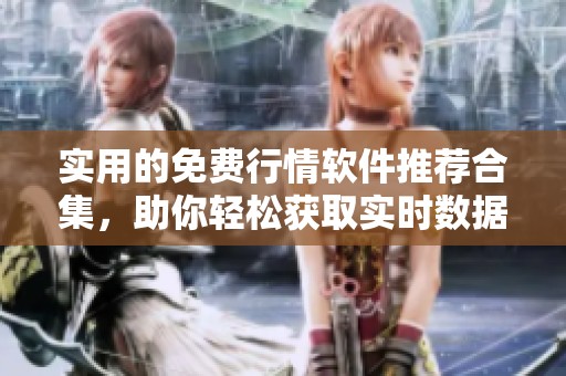 实用的免费行情软件推荐合集，助你轻松获取实时数据