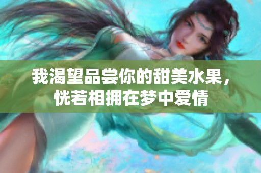我渴望品尝你的甜美水果，恍若相拥在梦中爱情