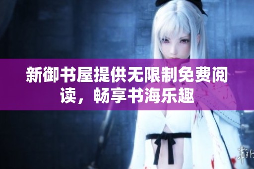 新御书屋提供无限制免费阅读，畅享书海乐趣