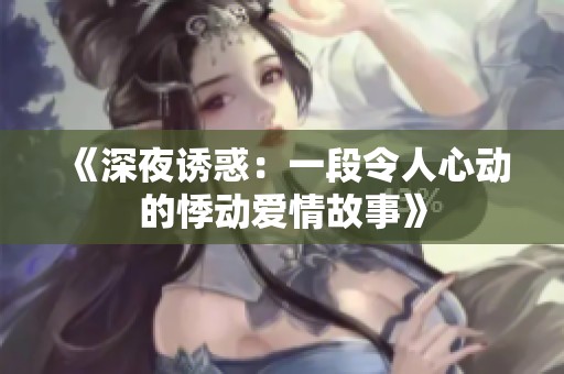 《深夜诱惑：一段令人心动的悸动爱情故事》