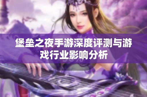 堡垒之夜手游深度评测与游戏行业影响分析
