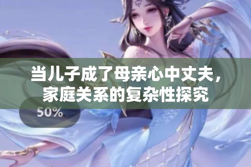 当儿子成了母亲心中丈夫，家庭关系的复杂性探究