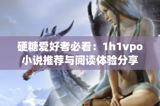 硬糖爱好者必看：1h1vpo小说推荐与阅读体验分享