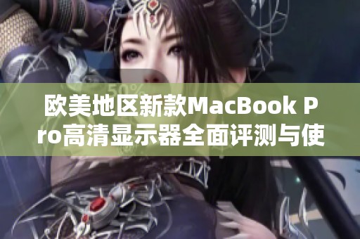 欧美地区新款MacBook Pro高清显示器全面评测与使用体验分享