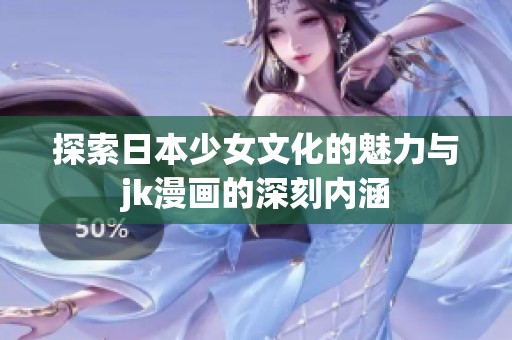 探索日本少女文化的魅力与jk漫画的深刻内涵