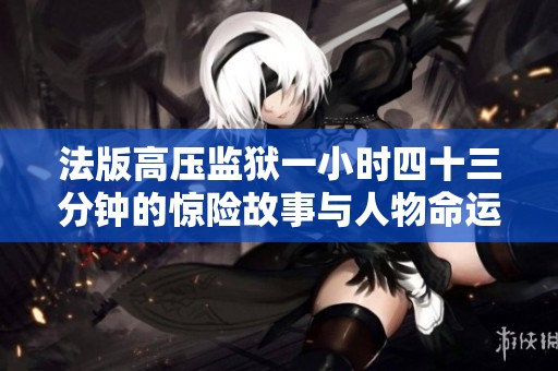 法版高压监狱一小时四十三分钟的惊险故事与人物命运