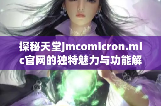 探秘天堂jmcomicron.mic官网的独特魅力与功能解析