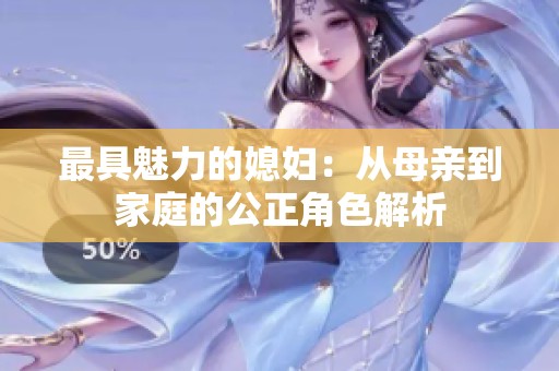 最具魅力的媳妇：从母亲到家庭的公正角色解析