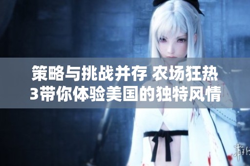 策略与挑战并存 农场狂热3带你体验美国的独特风情