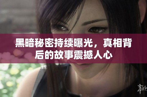 黑暗秘密持续曝光，真相背后的故事震撼人心