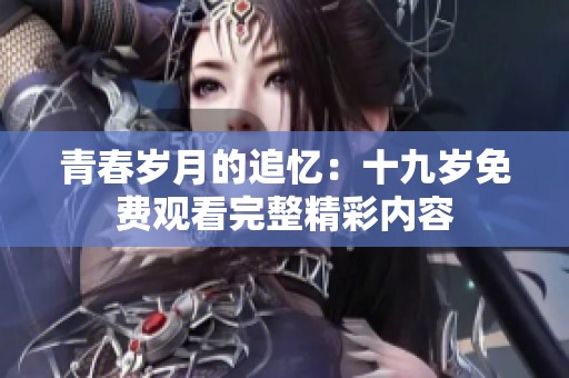 青春岁月的追忆：十九岁免费观看完整精彩内容