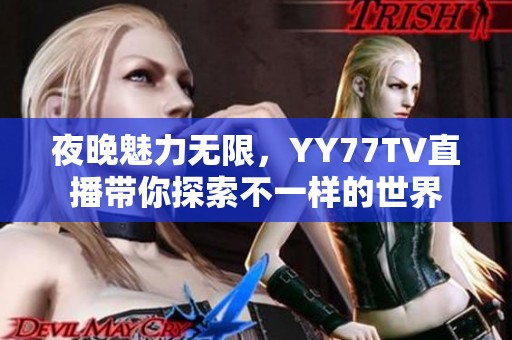 夜晚魅力无限，YY77TV直播带你探索不一样的世界