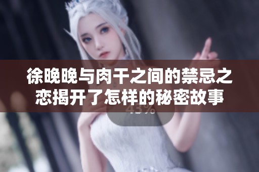 徐晚晚与肉干之间的禁忌之恋揭开了怎样的秘密故事