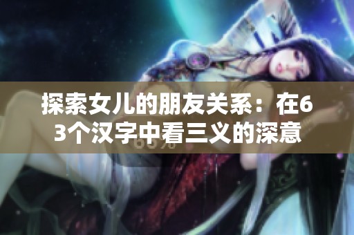 探索女儿的朋友关系：在63个汉字中看三义的深意