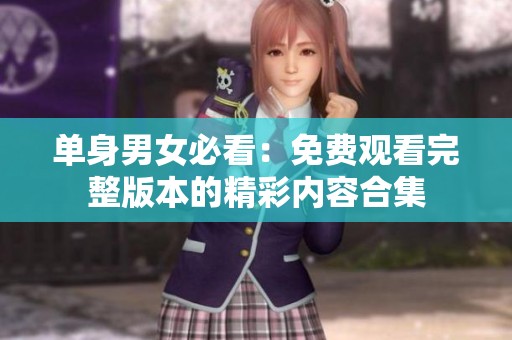 单身男女必看：免费观看完整版本的精彩内容合集