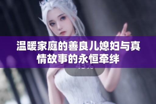 温暖家庭的善良儿媳妇与真情故事的永恒牵绊