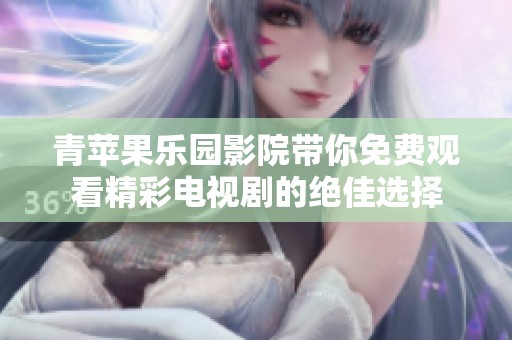 青苹果乐园影院带你免费观看精彩电视剧的绝佳选择