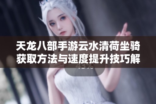 天龙八部手游云水清荷坐骑获取方法与速度提升技巧解析