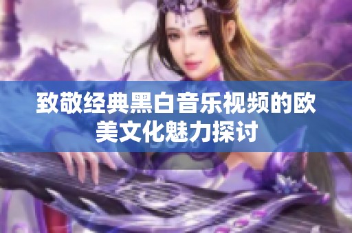 致敬经典黑白音乐视频的欧美文化魅力探讨