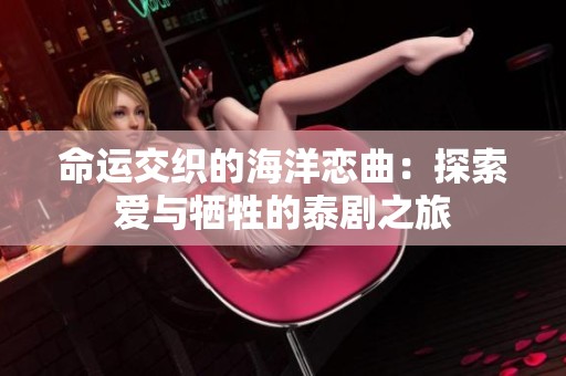 命运交织的海洋恋曲：探索爱与牺牲的泰剧之旅