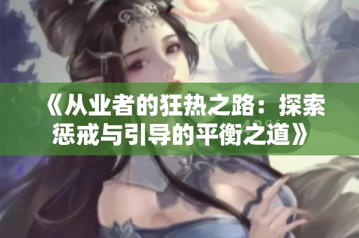 《从业者的狂热之路：探索惩戒与引导的平衡之道》