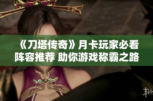 《刀塔传奇》月卡玩家必看阵容推荐 助你游戏称霸之路