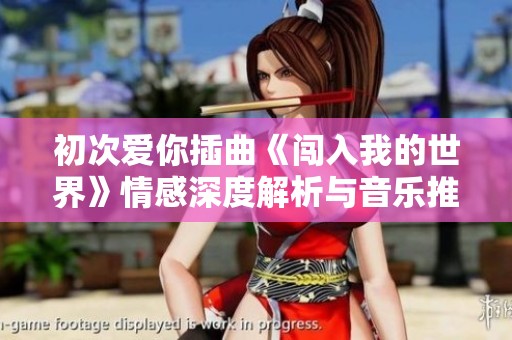 初次爱你插曲《闯入我的世界》情感深度解析与音乐推荐