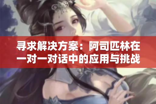 寻求解决方案：阿司匹林在一对一对话中的应用与挑战