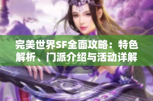 完美世界SF全面攻略：特色解析、门派介绍与活动详解