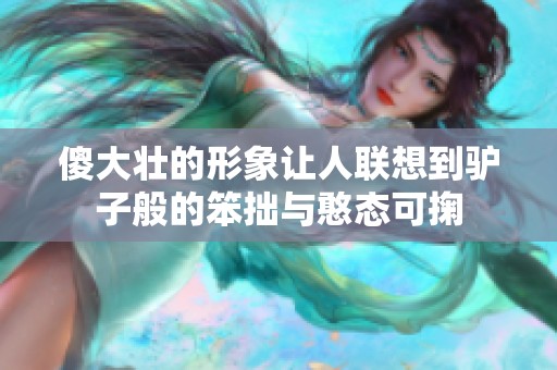 傻大壮的形象让人联想到驴子般的笨拙与憨态可掬