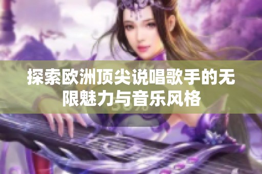 探索欧洲顶尖说唱歌手的无限魅力与音乐风格