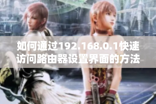 如何通过192.168.0.1快速访问路由器设置界面的方法