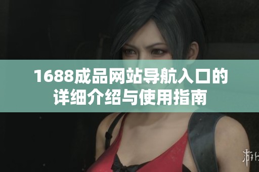 1688成品网站导航入口的详细介绍与使用指南